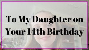 A letter to my daughter on her 14th birthday